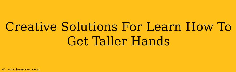 Creative Solutions For Learn How To Get Taller Hands