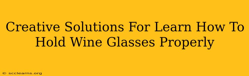 Creative Solutions For Learn How To Hold Wine Glasses Properly