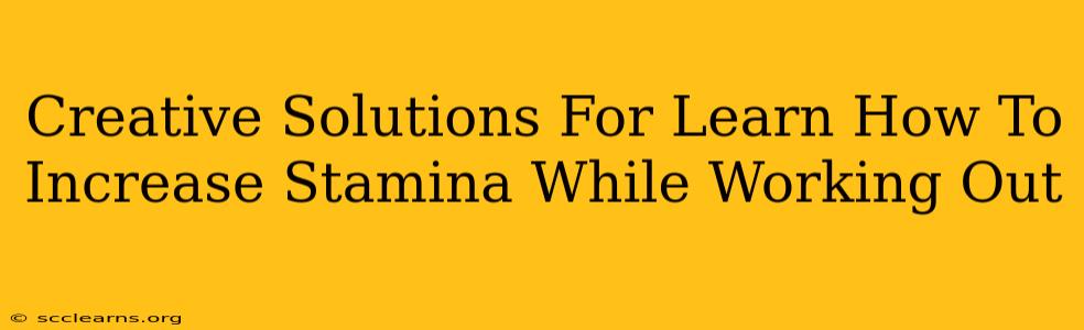 Creative Solutions For Learn How To Increase Stamina While Working Out