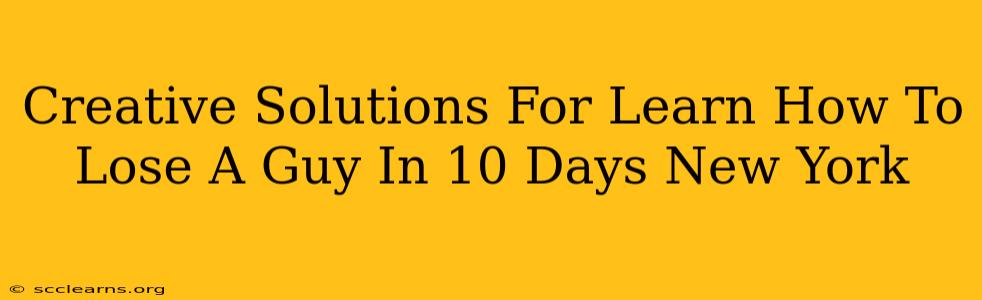 Creative Solutions For Learn How To Lose A Guy In 10 Days New York