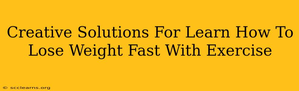 Creative Solutions For Learn How To Lose Weight Fast With Exercise