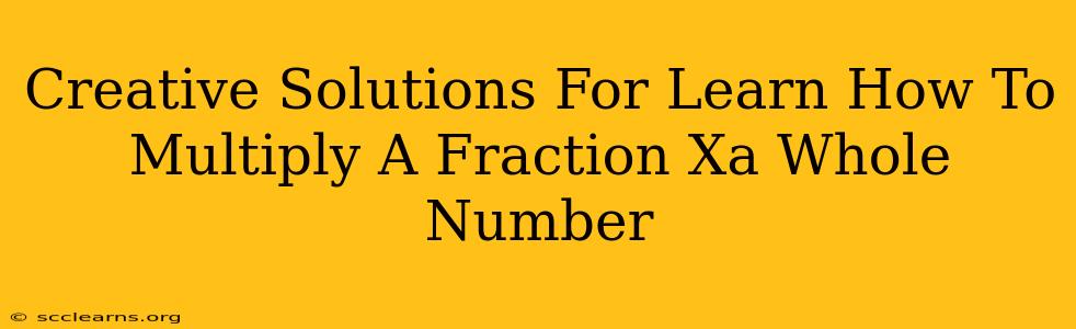 Creative Solutions For Learn How To Multiply A Fraction Xa Whole Number