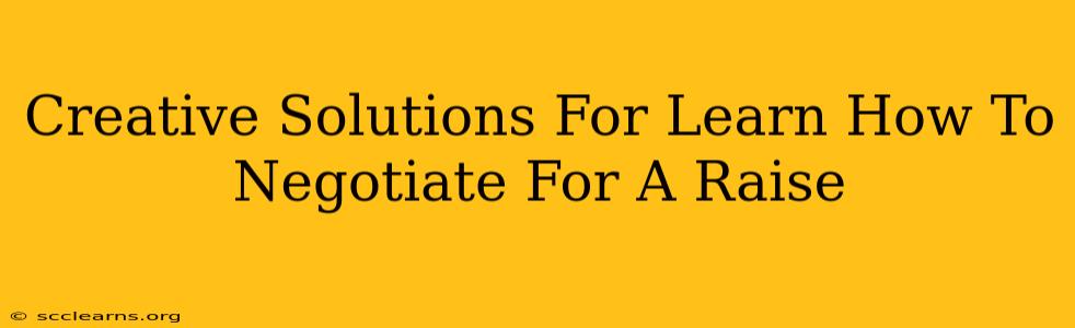 Creative Solutions For Learn How To Negotiate For A Raise