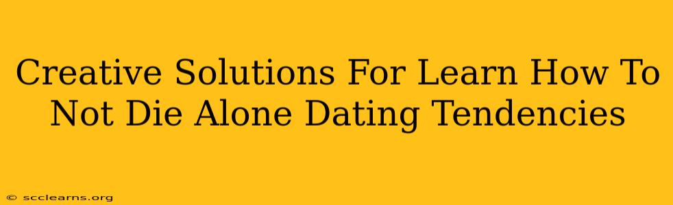 Creative Solutions For Learn How To Not Die Alone Dating Tendencies