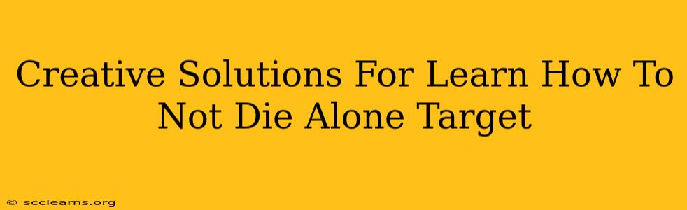 Creative Solutions For Learn How To Not Die Alone Target