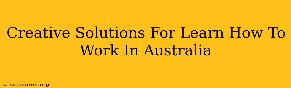 Creative Solutions For Learn How To Work In Australia