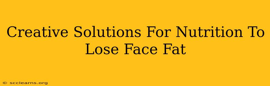 Creative Solutions For Nutrition To Lose Face Fat