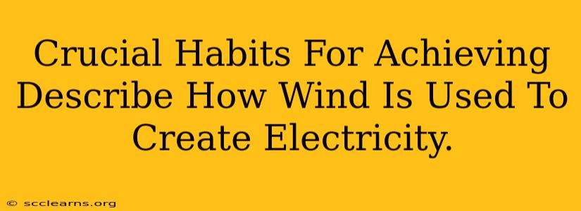 Crucial Habits For Achieving Describe How Wind Is Used To Create Electricity.