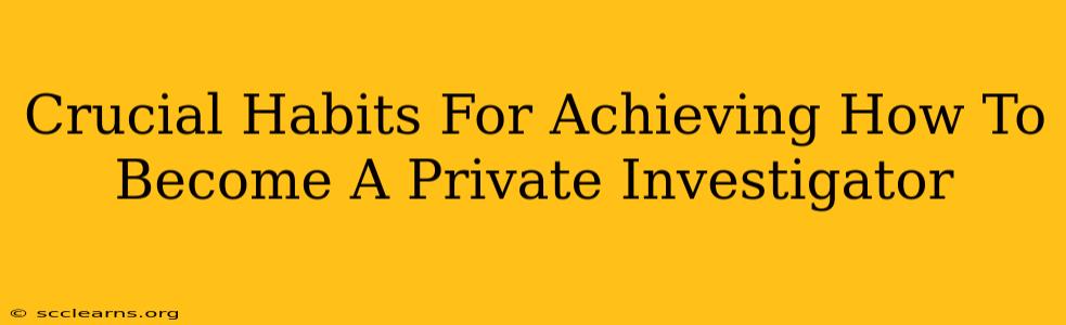 Crucial Habits For Achieving How To Become A Private Investigator