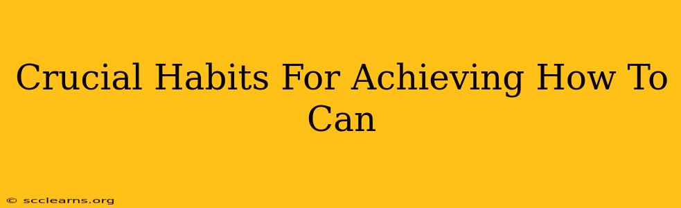 Crucial Habits For Achieving How To Can