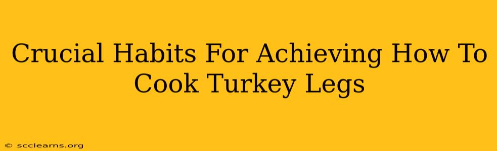 Crucial Habits For Achieving How To Cook Turkey Legs