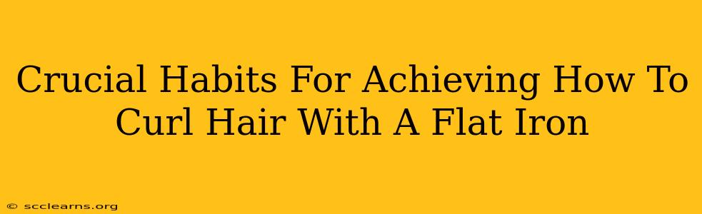 Crucial Habits For Achieving How To Curl Hair With A Flat Iron