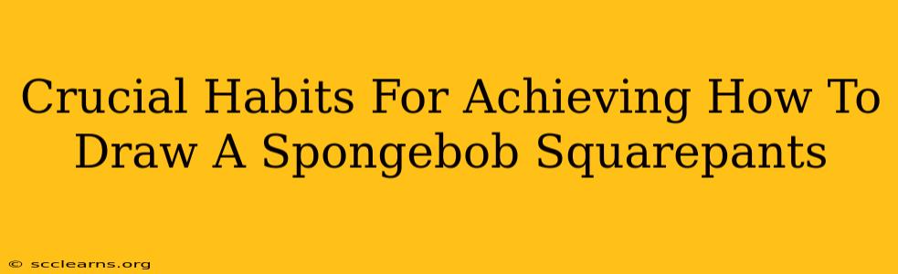 Crucial Habits For Achieving How To Draw A Spongebob Squarepants