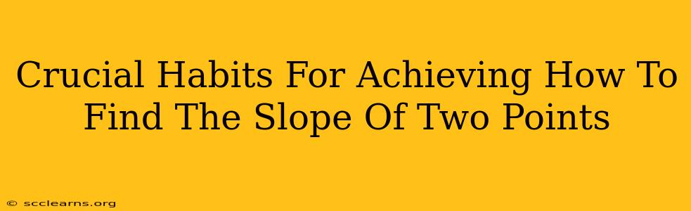 Crucial Habits For Achieving How To Find The Slope Of Two Points