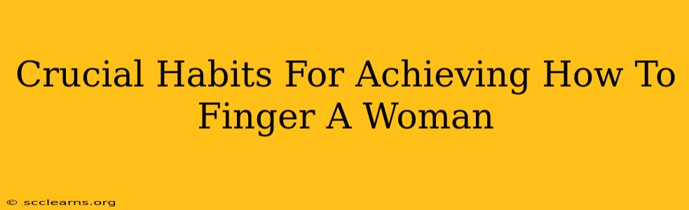 Crucial Habits For Achieving How To Finger A Woman