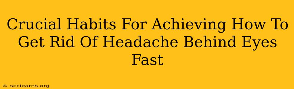 Crucial Habits For Achieving How To Get Rid Of Headache Behind Eyes Fast