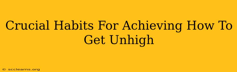 Crucial Habits For Achieving How To Get Unhigh