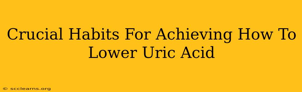 Crucial Habits For Achieving How To Lower Uric Acid