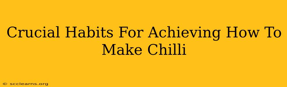 Crucial Habits For Achieving How To Make Chilli