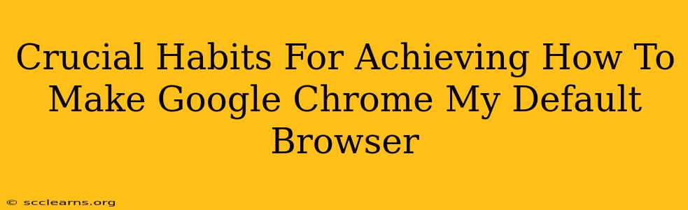 Crucial Habits For Achieving How To Make Google Chrome My Default Browser