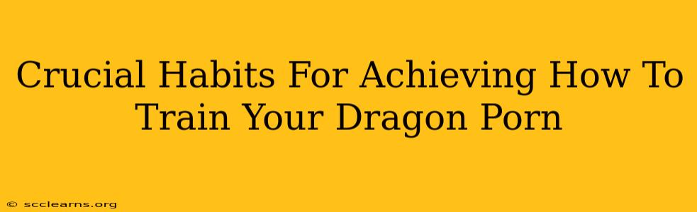 Crucial Habits For Achieving How To Train Your Dragon Porn