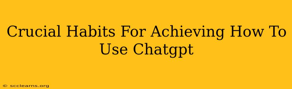 Crucial Habits For Achieving How To Use Chatgpt