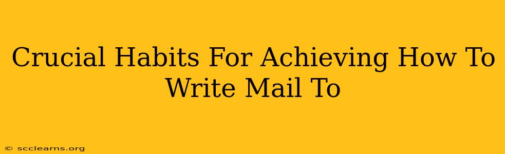 Crucial Habits For Achieving How To Write Mail To