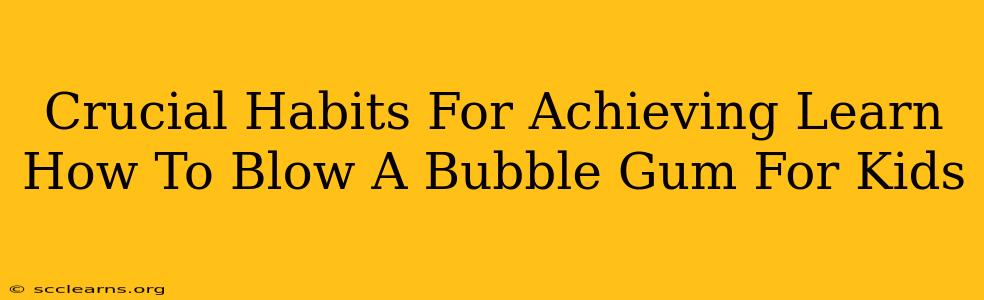 Crucial Habits For Achieving Learn How To Blow A Bubble Gum For Kids