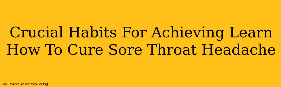 Crucial Habits For Achieving Learn How To Cure Sore Throat Headache