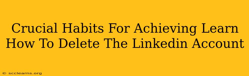 Crucial Habits For Achieving Learn How To Delete The Linkedin Account