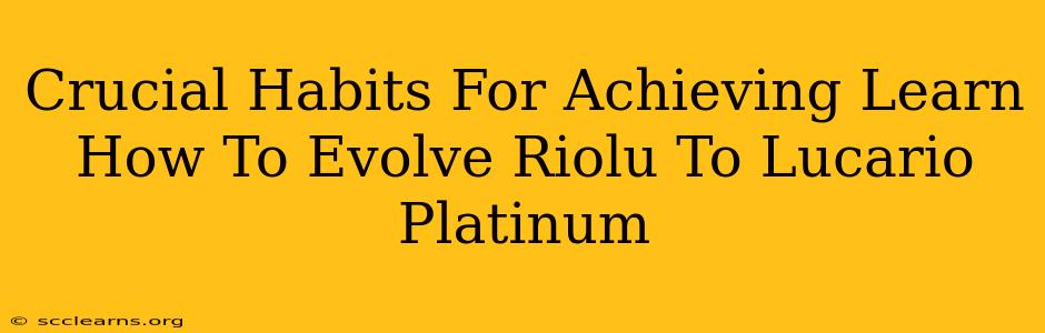 Crucial Habits For Achieving Learn How To Evolve Riolu To Lucario Platinum