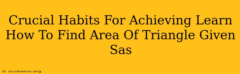 Crucial Habits For Achieving Learn How To Find Area Of Triangle Given Sas