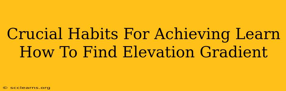 Crucial Habits For Achieving Learn How To Find Elevation Gradient