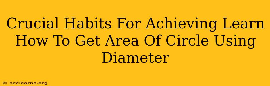 Crucial Habits For Achieving Learn How To Get Area Of Circle Using Diameter