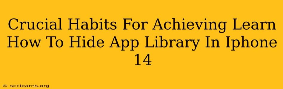 Crucial Habits For Achieving Learn How To Hide App Library In Iphone 14