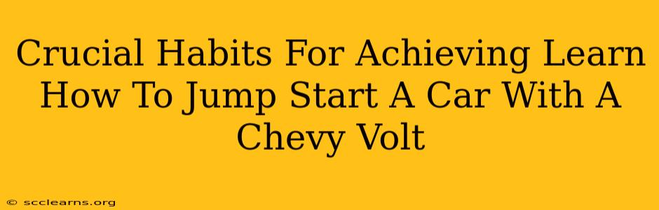 Crucial Habits For Achieving Learn How To Jump Start A Car With A Chevy Volt