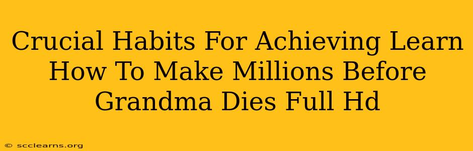 Crucial Habits For Achieving Learn How To Make Millions Before Grandma Dies Full Hd