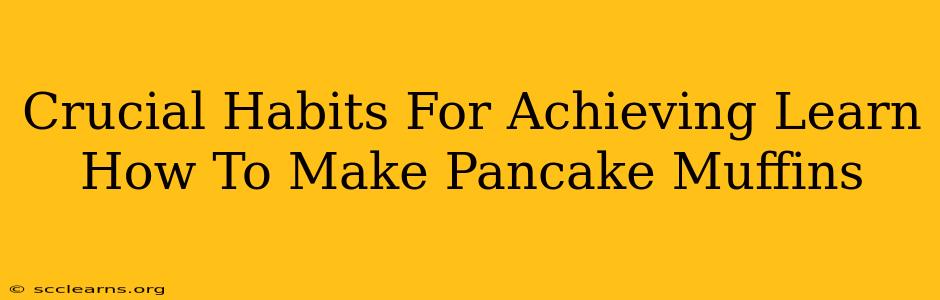 Crucial Habits For Achieving Learn How To Make Pancake Muffins