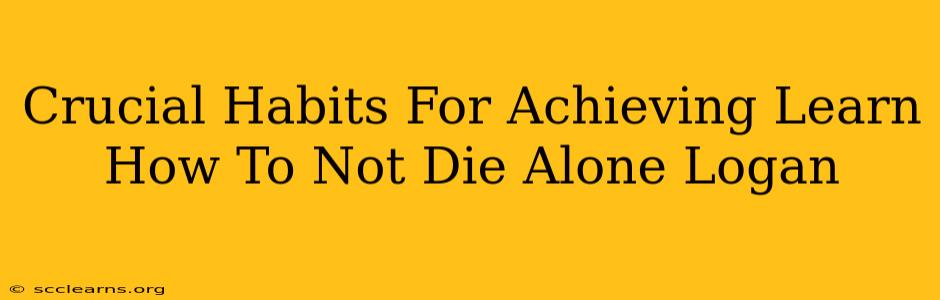 Crucial Habits For Achieving Learn How To Not Die Alone Logan