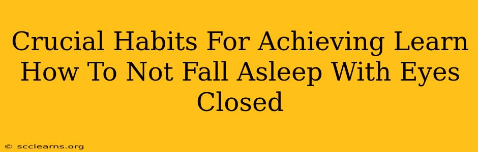 Crucial Habits For Achieving Learn How To Not Fall Asleep With Eyes Closed