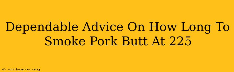 Dependable Advice On How Long To Smoke Pork Butt At 225