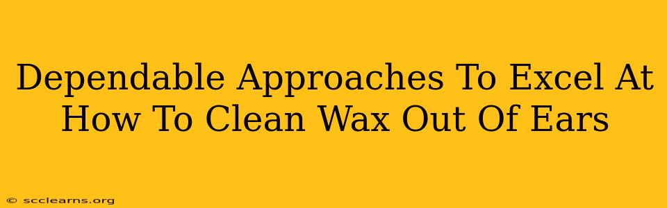 Dependable Approaches To Excel At How To Clean Wax Out Of Ears