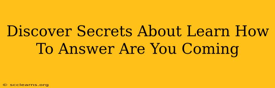 Discover Secrets About Learn How To Answer Are You Coming