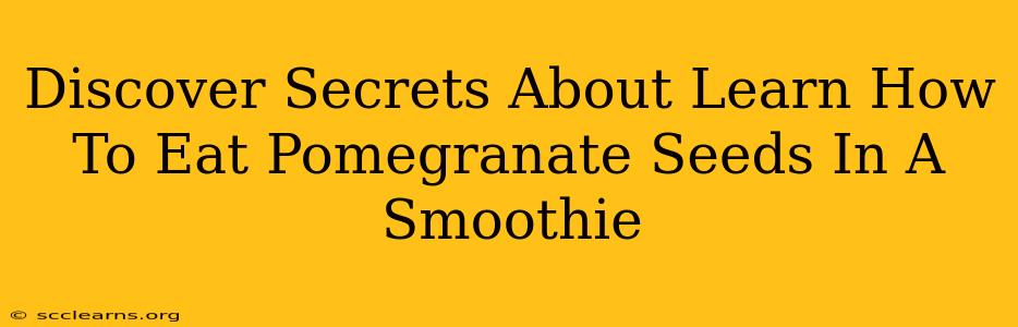 Discover Secrets About Learn How To Eat Pomegranate Seeds In A Smoothie