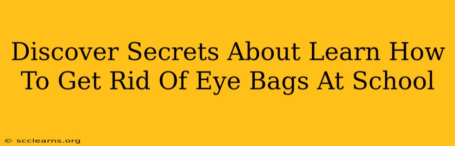 Discover Secrets About Learn How To Get Rid Of Eye Bags At School