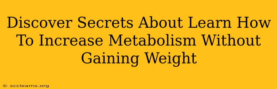 Discover Secrets About Learn How To Increase Metabolism Without Gaining Weight