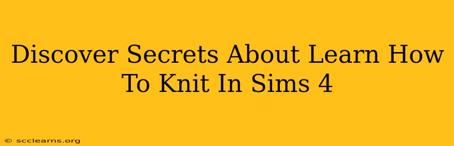 Discover Secrets About Learn How To Knit In Sims 4