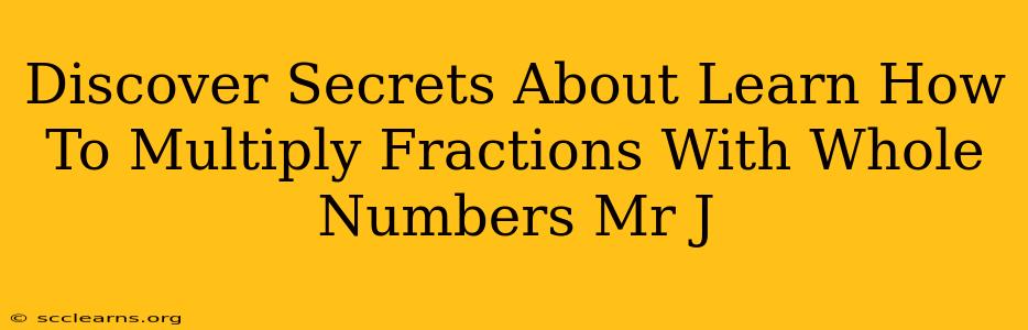 Discover Secrets About Learn How To Multiply Fractions With Whole Numbers Mr J