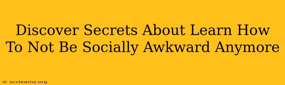 Discover Secrets About Learn How To Not Be Socially Awkward Anymore