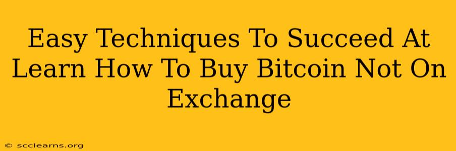 Easy Techniques To Succeed At Learn How To Buy Bitcoin Not On Exchange